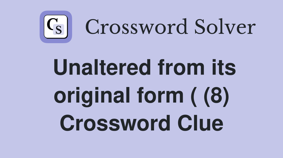 Unaltered from its original form ( (8) - Crossword Clue Answers ...